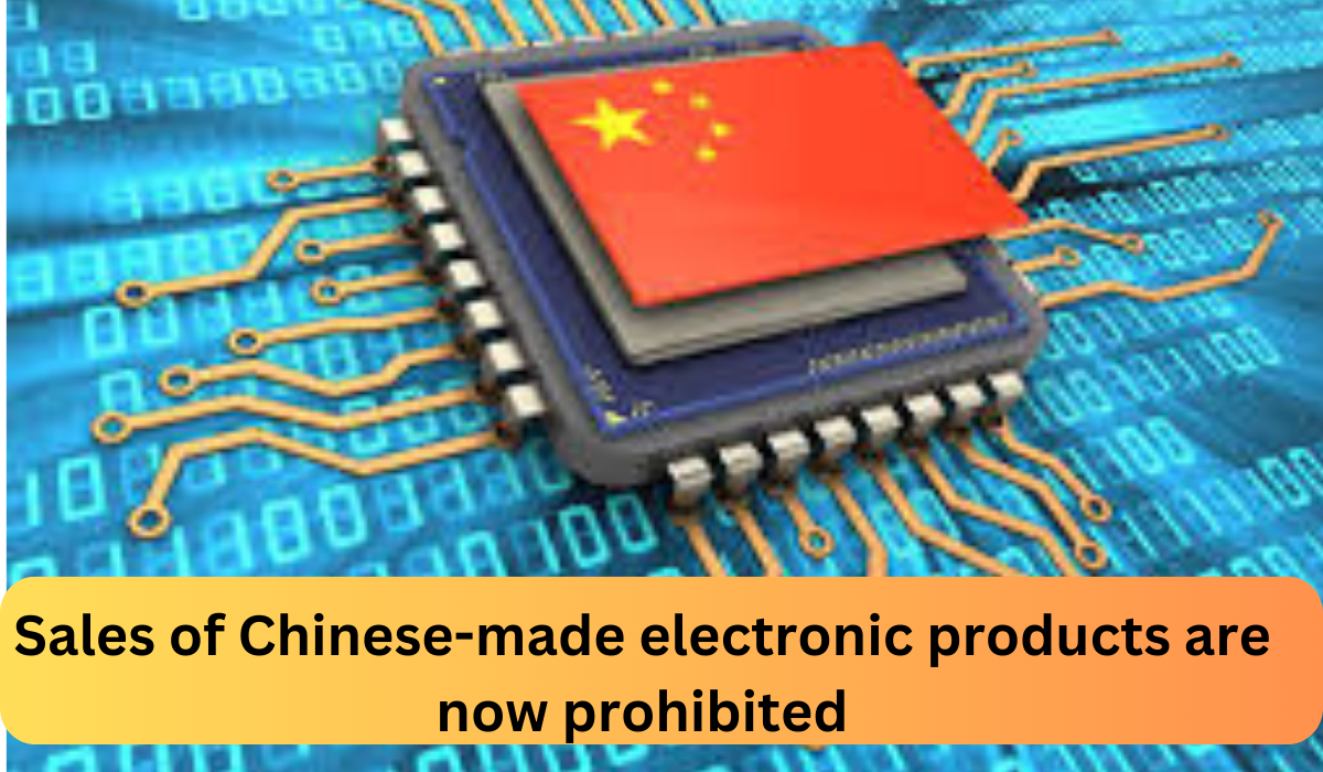 Sales of Chinese-made electronic products are now prohibited